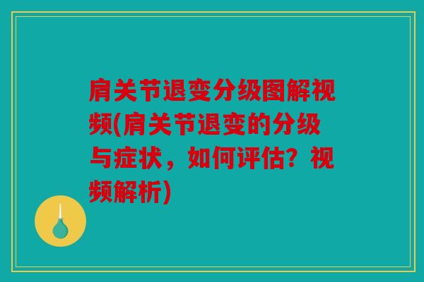肩关节退变分级图解视频(肩关节退变的分级与症状，如何评估？视频解析)