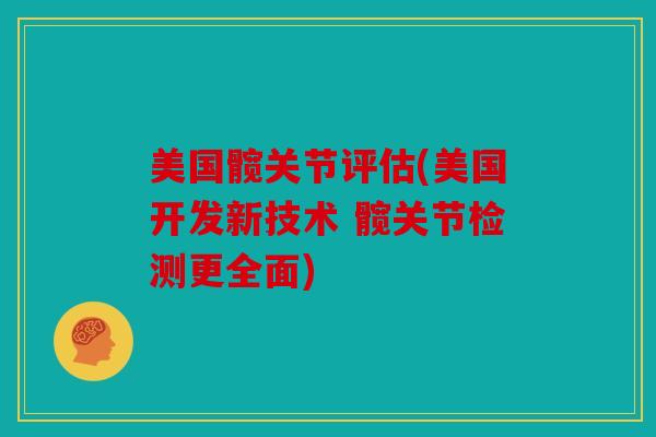 美国髋关节评估(美国开发新技术 髋关节检测更全面)