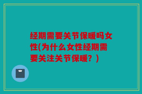 经期需要关节保暖吗女性(为什么女性经期需要关注关节保暖？)