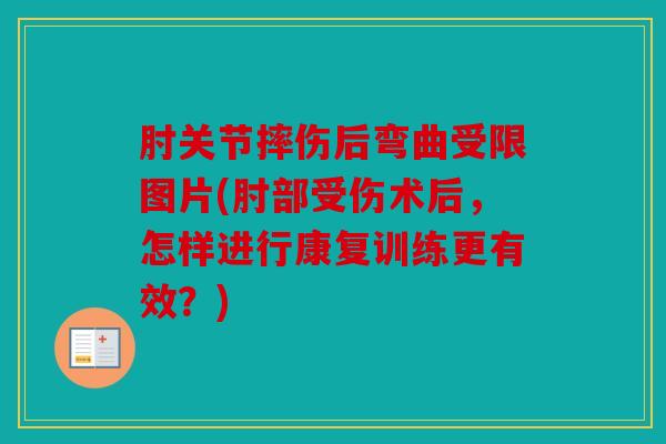 肘关节摔伤后弯曲受限图片(肘部受伤术后，怎样进行康复训练更有效？)