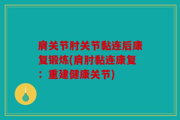 肩关节肘关节黏连后康复锻炼(肩肘黏连康复：重建健康关节)