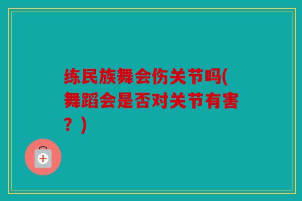 练民族舞会伤关节吗(舞蹈会是否对关节有害？)