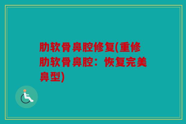 肋软骨鼻腔修复(重修肋软骨鼻腔：恢复完美鼻型)