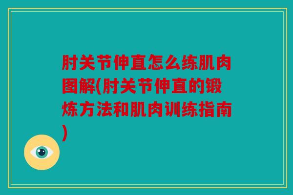 肘关节伸直怎么练肌肉图解(肘关节伸直的锻炼方法和肌肉训练指南)
