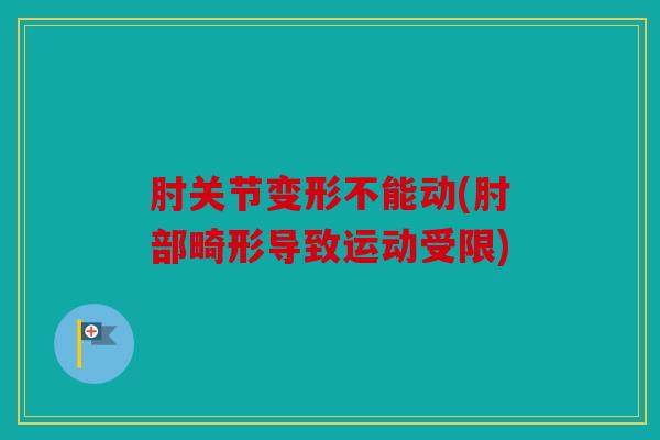 肘关节变形不能动(肘部畸形导致运动受限)