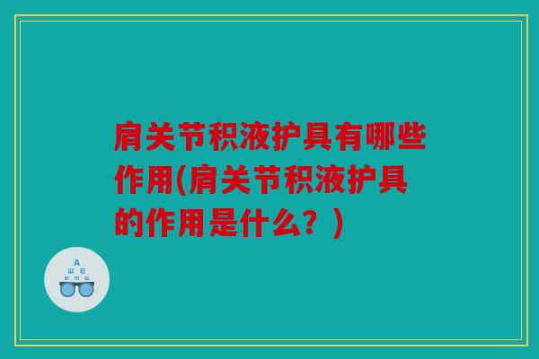 肩关节积液护具有哪些作用(肩关节积液护具的作用是什么？)