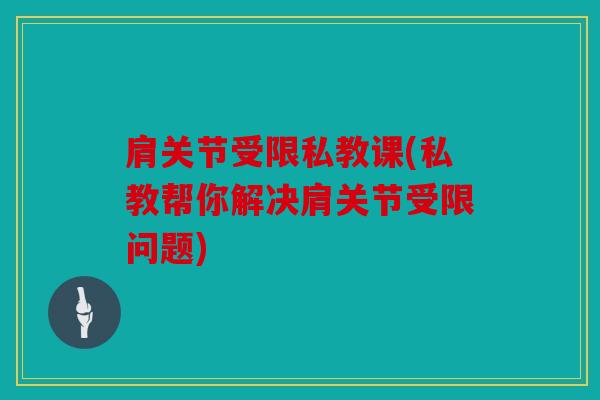 肩关节受限私教课(私教帮你解决肩关节受限问题)