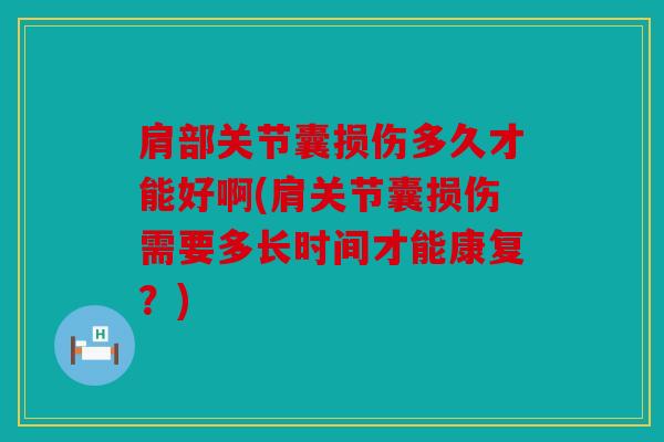 肩部关节囊损伤多久才能好啊(肩关节囊损伤需要多长时间才能康复？)