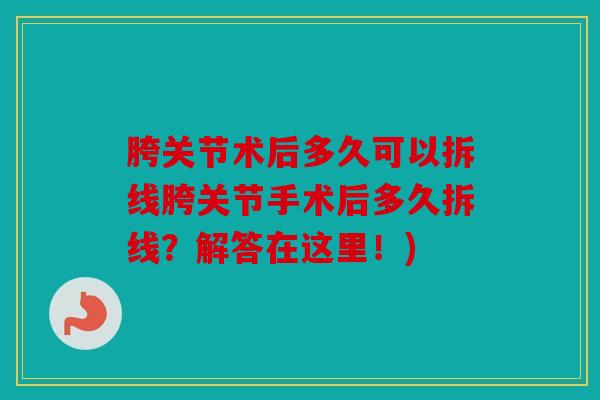 胯关节术后多久可以拆线胯关节手术后多久拆线？解答在这里！)
