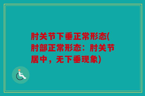 肘关节下垂正常形态(肘部正常形态:肘关节居中,无下垂现象) 肘关节下垂正常形态(肘部正常形态:肘关节居中,无下垂现象)