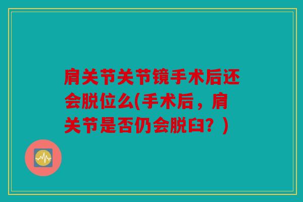 肩关节关节镜手术后还会脱位么(手术后，肩关节是否仍会脱臼？)
