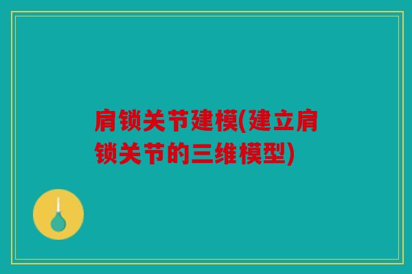 肩锁关节建模(建立肩锁关节的三维模型)