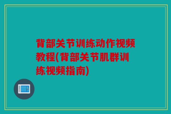 背部关节训练动作视频教程(背部关节肌群训练视频指南)