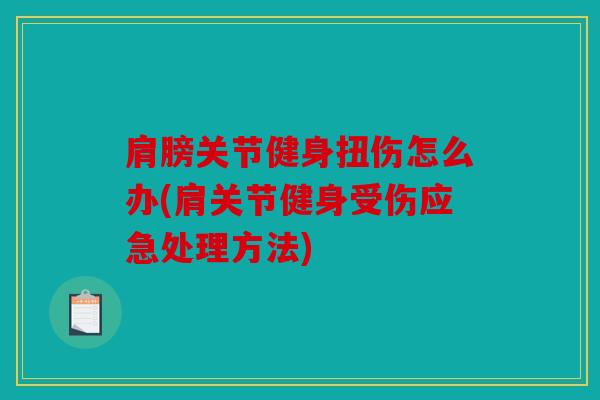 肩膀关节健身扭伤怎么办(肩关节健身受伤应急处理方法)