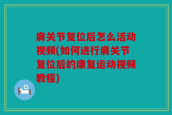 肩关节复位后怎么活动视频(如何进行肩关节复位后的康复运动视频教程)