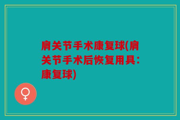 肩关节手术康复球(肩关节手术后恢复用具：康复球)