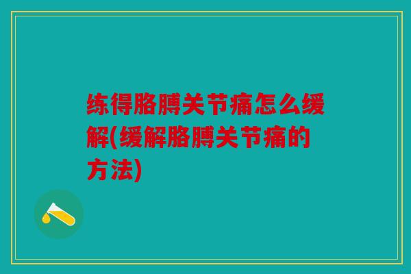 练得胳膊关节痛怎么缓解(缓解胳膊关节痛的方法)