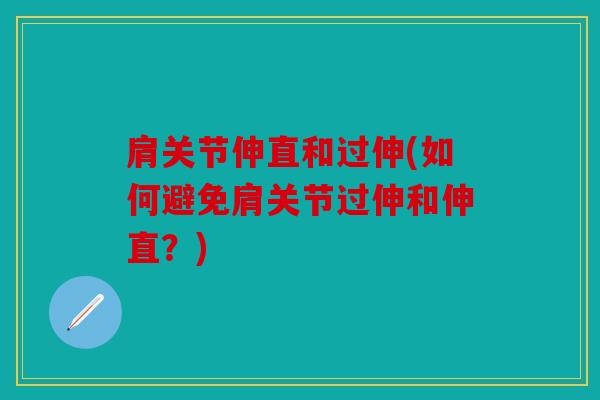 肩关节伸直和过伸(如何避免肩关节过伸和伸直？)