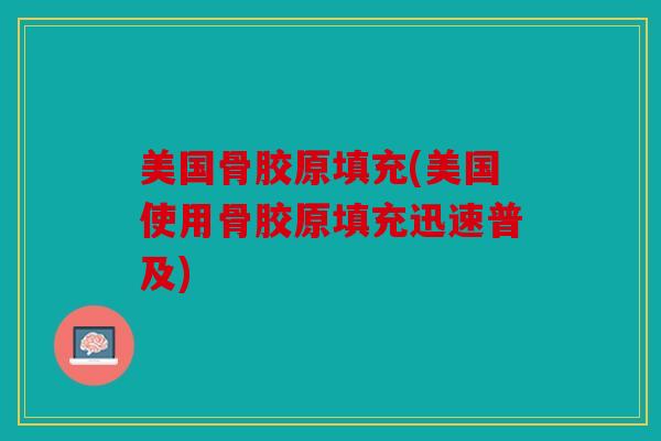 美国骨胶原填充(美国使用骨胶原填充迅速普及)