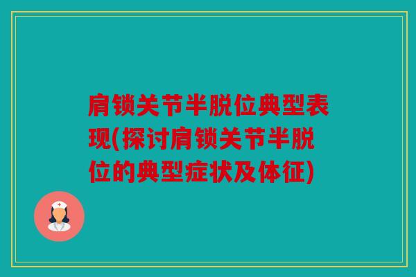 肩锁关节半脱位典型表现(探讨肩锁关节半脱位的典型症状及体征)