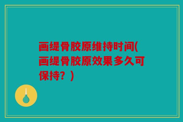 画缇骨胶原维持时间(画缇骨胶原效果多久可保持？)