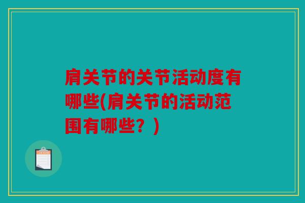肩关节的关节活动度有哪些(肩关节的活动范围有哪些？)