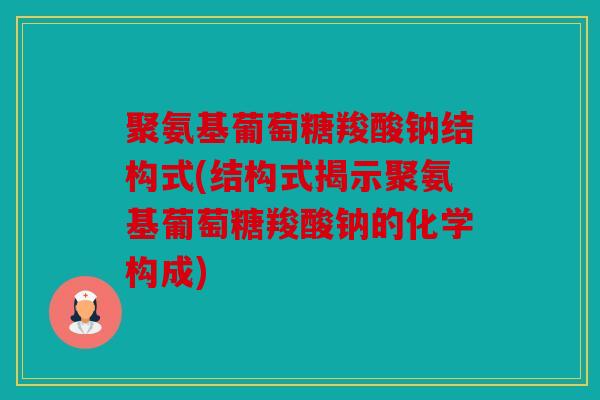 聚氨基葡萄糖羧酸钠结构式(结构式揭示聚氨基葡萄糖羧酸钠的化学构成)