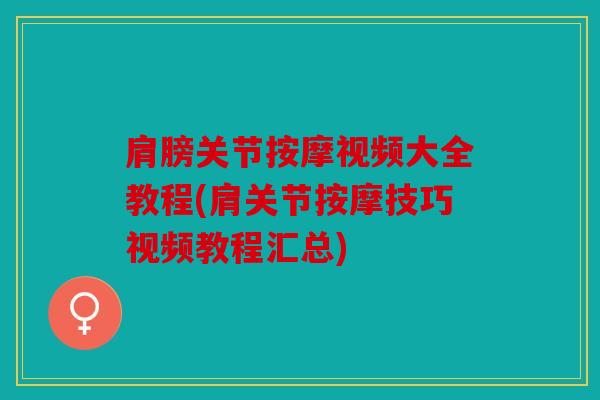肩膀关节按摩视频大全教程(肩关节按摩技巧视频教程汇总)