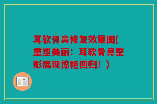耳软骨鼻修复效果图(重塑美丽：耳软骨鼻整形展现惊艳回归！)