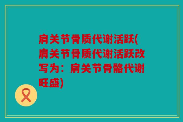 肩关节骨质代谢活跃(肩关节骨质代谢活跃改写为：肩关节骨骼代谢旺盛)