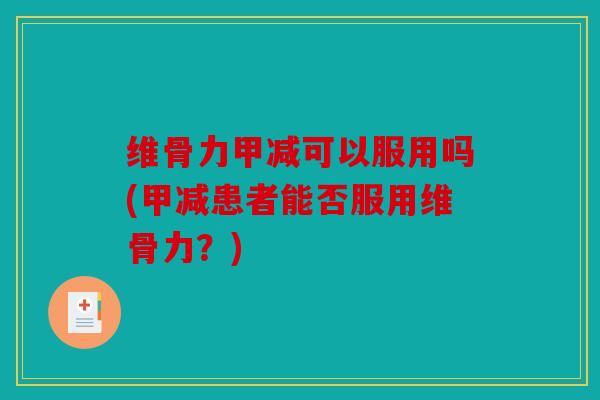 维骨力甲减可以服用吗(甲减患者能否服用维骨力?) 维骨力甲减可以服用吗(甲减患者能否服用维骨力?)