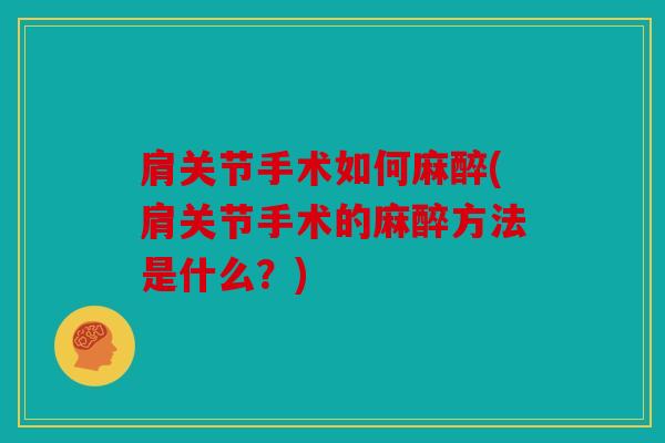 肩关节手术如何麻醉(肩关节手术的麻醉方法是什么？)