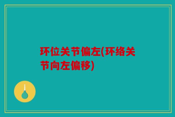 环位关节偏左(环络关节向左偏移)