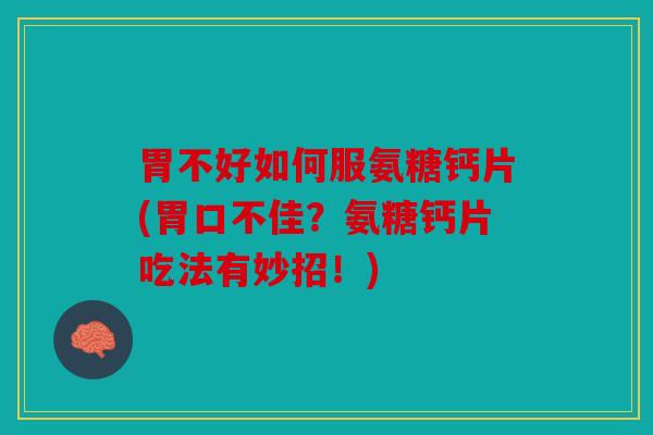 胃不好如何服氨糖钙片(胃口不佳？氨糖钙片吃法有妙招！)