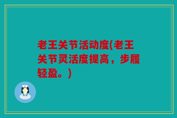 老王关节活动度(老王关节灵活度提高，步履轻盈。)