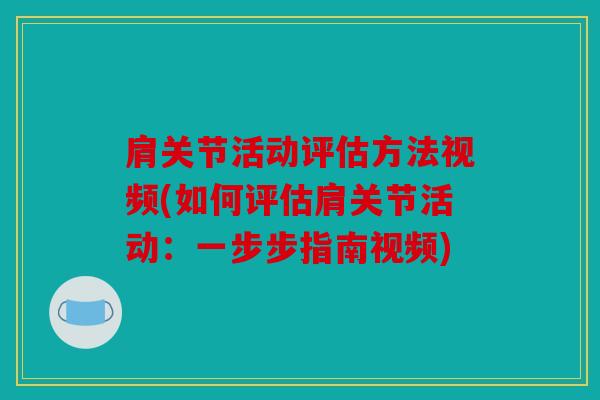 肩关节活动评估方法视频(如何评估肩关节活动：一步步指南视频)