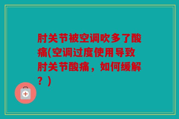 肘关节被空调吹多了酸痛(空调过度使用导致肘关节酸痛,如何缓解?) 肘关节被空调吹多了酸痛(空调过度使用导致肘关节酸痛,如何缓解?)