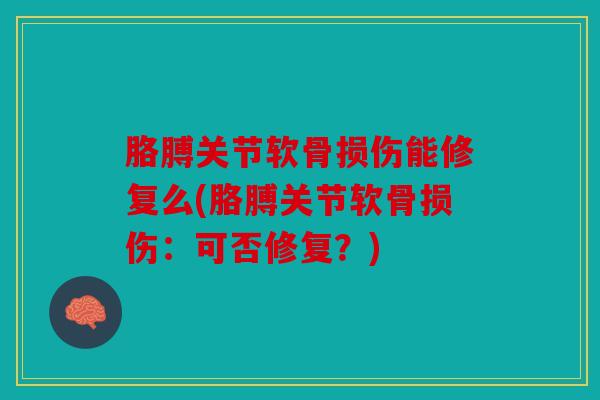 胳膊关节软骨损伤能修复么(胳膊关节软骨损伤：可否修复？)