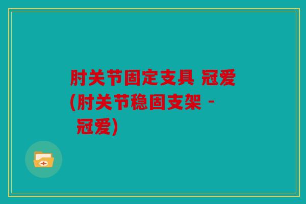 肘关节固定支具 冠爱(肘关节稳固支架 - 冠爱)