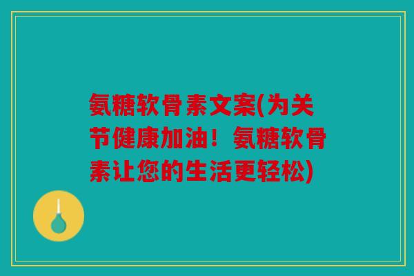 氨糖软骨素文案(为关节健康加油！氨糖软骨素让您的生活更轻松)