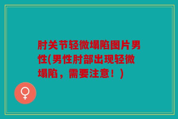 肘关节轻微塌陷图片男性(男性肘部出现轻微塌陷，需要注意！)