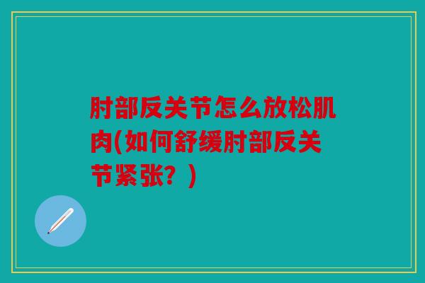 肘部反关节怎么放松肌肉(如何舒缓肘部反关节紧张？)