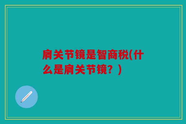 肩关节镜是智商税(什么是肩关节镜?) 肩关节镜是智商税(什么是肩关节镜?)