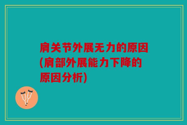 肩关节外展无力的原因(肩部外展能力下降的原因分析)