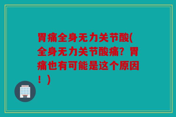 胃痛全身无力关节酸(全身无力关节酸痛？胃痛也有可能是这个原因！)