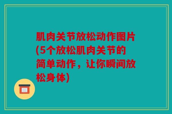 肌肉关节放松动作图片(5个放松肌肉关节的简单动作，让你瞬间放松身体)