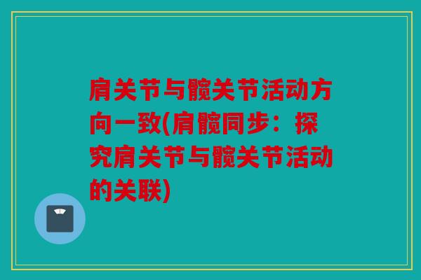 肩关节与髋关节活动方向一致(肩髋同步：探究肩关节与髋关节活动的关联)