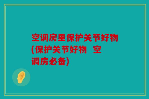 空调房里保护关节好物(保护关节好物  空调房必备)