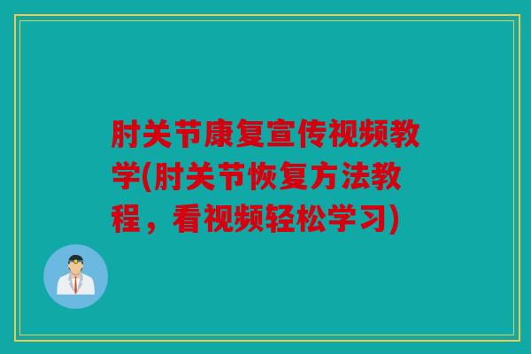 肘关节康复宣传视频教学(肘关节恢复方法教程,看视频轻松学习) 肘关节康复宣传视频教学(肘关节恢复方法教程,看视频轻松学习)