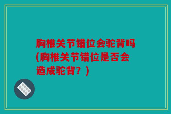 胸椎关节错位会驼背吗(胸椎关节错位是否会造成驼背？)